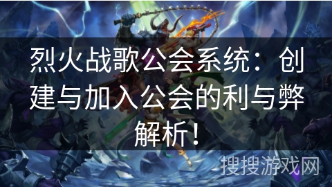 烈火战歌公会系统：创建与加入公会的利与弊解析！