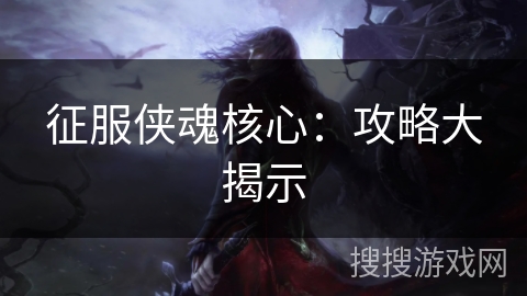 征服侠魂核心：攻略大揭示