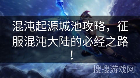 混沌起源城池攻略，征服混沌大陆的必经之路！