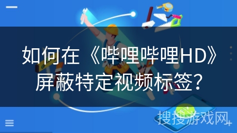 如何在《哔哩哔哩HD》屏蔽特定视频标签？