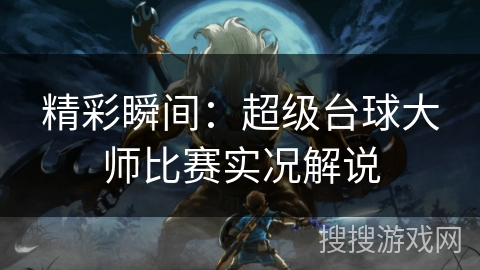 精彩瞬间：超级台球大师比赛实况解说