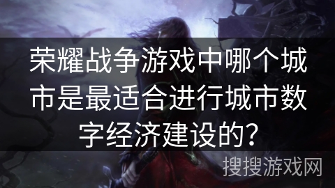 荣耀战争游戏中哪个城市是最适合进行城市数字经济建设的？