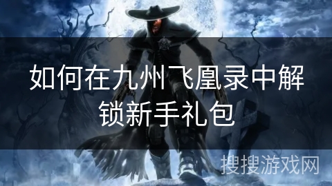 如何在九州飞凰录中解锁新手礼包