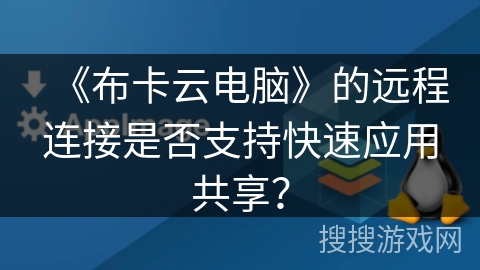 《布卡云电脑》的远程连接是否支持快速应用共享？