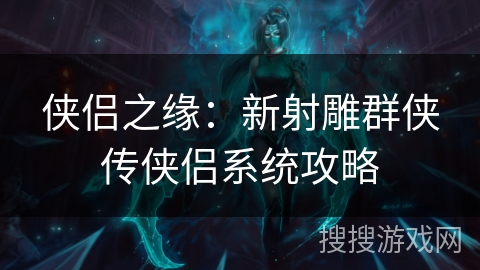 侠侣之缘：新射雕群侠传侠侣系统攻略