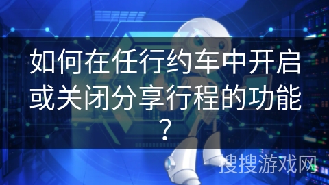 如何在任行约车中开启或关闭分享行程的功能？
