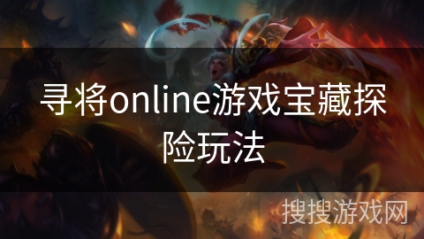 寻将online游戏宝藏探险玩法