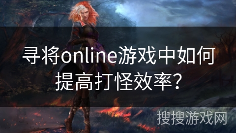 寻将online游戏中如何提高打怪效率？