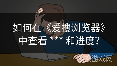 如何在《爱搜浏览器》中查看 *** 和进度？