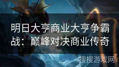 明日大亨商业大亨争霸战：巅峰对决商业传奇