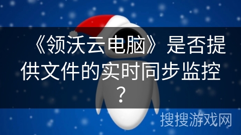 《领沃云电脑》是否提供文件的实时同步监控？