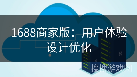 1688商家版：用户体验设计优化