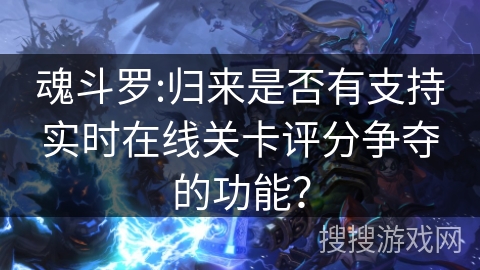 魂斗罗:归来是否有支持实时在线关卡评分争夺的功能？