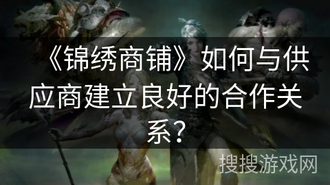 《锦绣商铺》如何与供应商建立良好的合作关系？