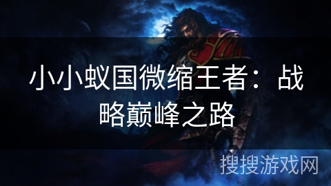 小小蚁国微缩王者：战略巅峰之路