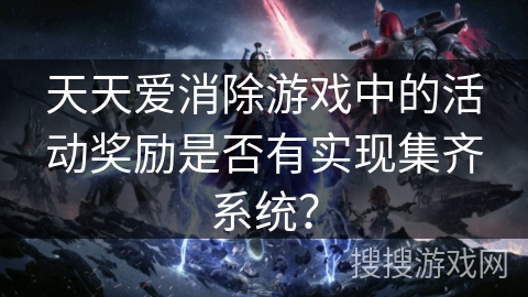 天天爱消除游戏中的活动奖励是否有实现集齐系统？