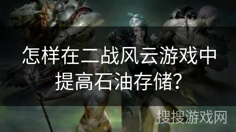 怎样在二战风云游戏中提高石油存储？