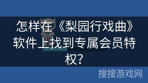 怎样在《梨园行戏曲》软件上找到专属会员特权？