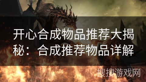 开心合成物品推荐大揭秘：合成推荐物品详解