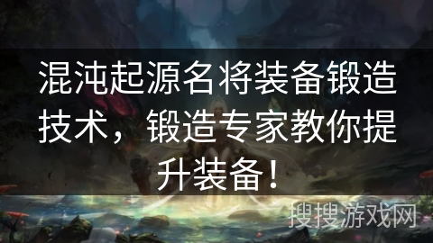 混沌起源名将装备锻造技术，锻造专家教你提升装备！