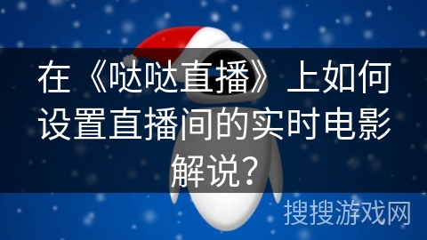 在《哒哒直播》上如何设置直播间的实时电影解说？