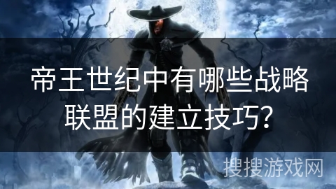 帝王世纪中有哪些战略联盟的建立技巧？