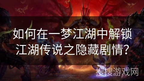 如何在一梦江湖中解锁江湖传说之隐藏剧情？