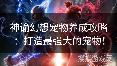 神谕幻想宠物养成攻略：打造最强大的宠物！