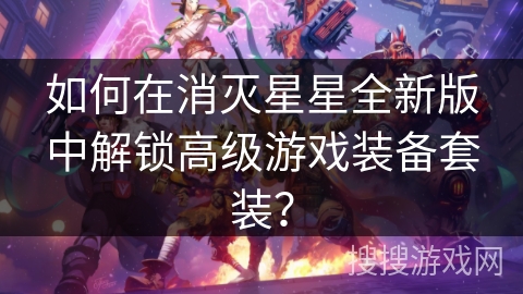 如何在消灭星星全新版中解锁高级游戏装备套装？