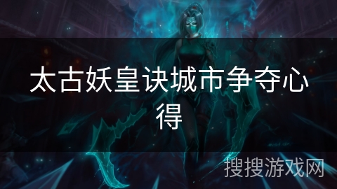 太古妖皇诀城市争夺心得