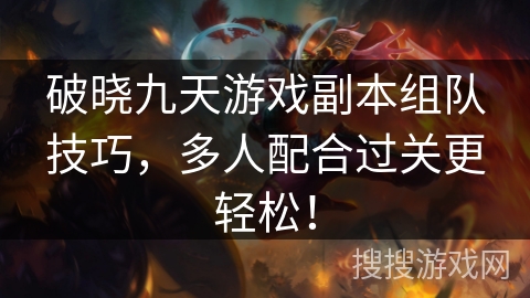 破晓九天游戏副本组队技巧，多人配合过关更轻松！