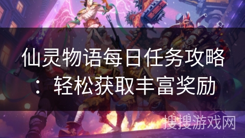 仙灵物语每日任务攻略：轻松获取丰富奖励