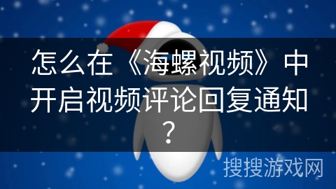 怎么在《海螺视频》中开启视频评论回复通知？