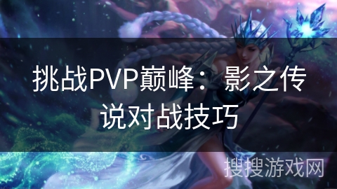 挑战PVP巅峰：影之传说对战技巧