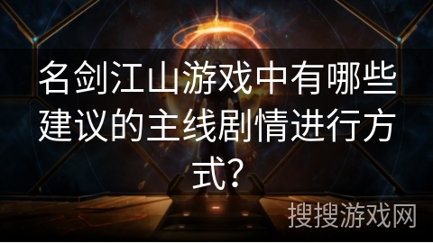 名剑江山游戏中有哪些建议的主线剧情进行方式？