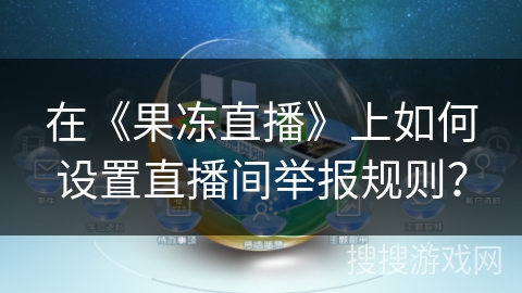 在《果冻直播》上如何设置直播间举报规则？