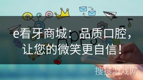 e看牙商城：品质口腔，让您的微笑更自信！