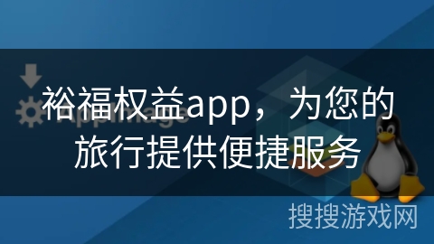 裕福权益app,为您的旅行提供便捷服务 裕福权益app,为您的旅行提供便捷服务