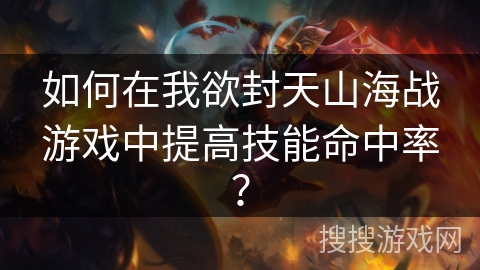 如何在我欲封天山海战游戏中提高技能命中率？