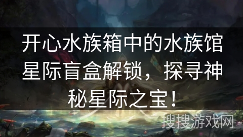 开心水族箱中的水族馆星际盲盒解锁，探寻神秘星际之宝！