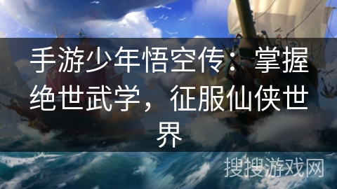手游少年悟空传：掌握绝世武学，征服仙侠世界