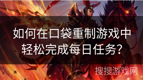 如何在口袋重制游戏中轻松完成每日任务？