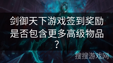 剑御天下游戏签到奖励是否包含更多高级物品？