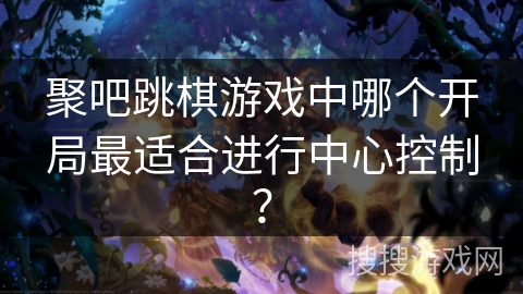 聚吧跳棋游戏中哪个开局最适合进行中心控制？