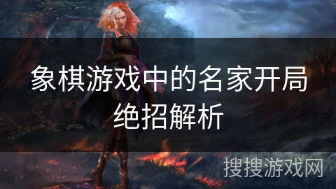 象棋游戏中的名家开局绝招解析