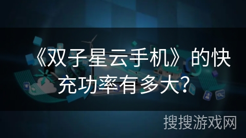 《双子星云手机》的快充功率有多大？
