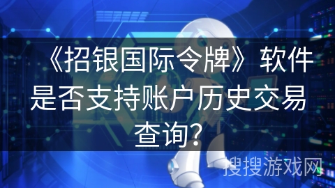 《招银国际令牌》软件是否支持账户历史交易查询？