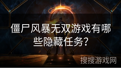 僵尸风暴无双游戏有哪些隐藏任务？