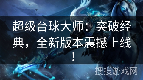 超级台球大师：突破经典，全新版本震撼上线！