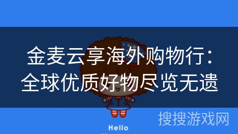 金麦云享海外购物行：全球优质好物尽览无遗